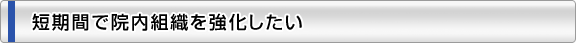 短期間で院内組織を強化したい