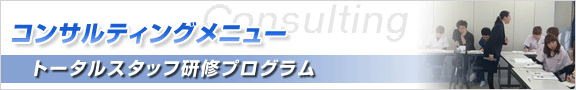 コンサルティングメニュー トータルスタッフ研修プログラム