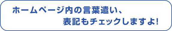 ホームページ内の言葉遣い、表記もチェックしますよ！